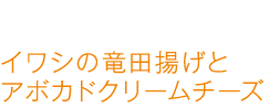 イワシの竜田揚げとアボカドクリームチーズ