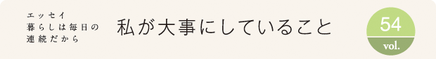 エッセイ・暮らしは毎日の連続だから　私が大事にしていること　vol.54