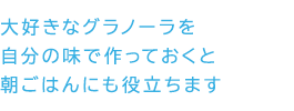 大好きなグラノーラを自分の味で作っておくと朝ごはんにも役立ちます