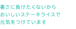 暑さに負けたくないからおいしいステーキライスで元気をつけています