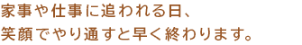 家事や仕事に追われる日、笑顔でやり通すと早く終わります。