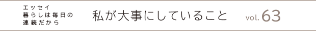 エッセイ・暮らしは毎日の連続だから　私が大事にしていること　vol.63