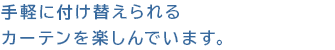 手軽に付け替えられるカーテンを楽しんでいます。