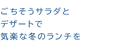 ごちそうサラダとデザートで気楽な冬のランチを