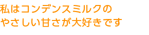 私はコンデンスミルクのやさしい甘さが大好きです