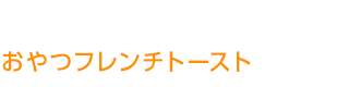 おやつフレンチトースト