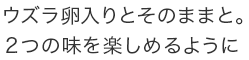 ウズラ卵入りとそのままと。２つの味を楽しめるように