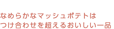 なめらかなマッシュポテトはつけ合わせを超えるおいしい一品