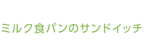 ミルク食パンのサンドイッチ