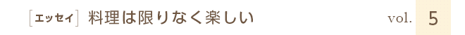 ［エッセイ］料理は限りなく楽しい　vol.５