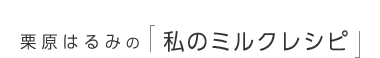 栗原はるみの「私のミルクレシピ」