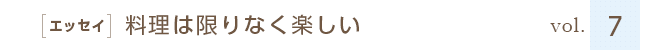 ［エッセイ］料理は限りなく楽しい　vol.７