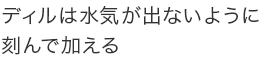 ディルは水気が出ないように刻んで加える