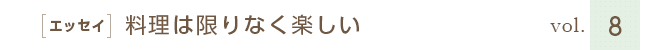 ［エッセイ］料理は限りなく楽しい　vol.８