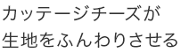 カッテージチーズが生地をふんわりさせる