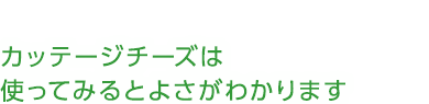 カッテージチーズは使ってみるとよさがわかります