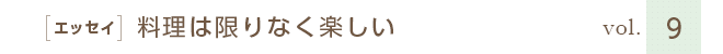 ［エッセイ］料理は限りなく楽しい　vol.９