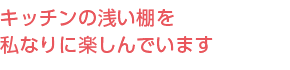 キッチンの浅い棚を私なりに楽しんでいます