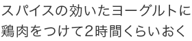 スパイスの効いたヨーグルトに鶏肉をつけて2時間くらいおく