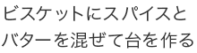 ビスケットにスパイスとバターを混ぜて台を作る