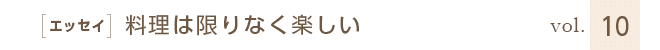 ［エッセイ］料理は限りなく楽しい　vol.10