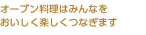 オーブン料理はみんなをおいしく楽しくつなぎます