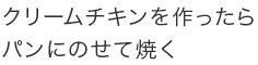 クリームチキンを作ったらパンにのせて焼く