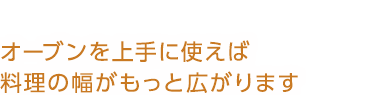 オーブンを上手に使えば料理の幅がもっと広がります