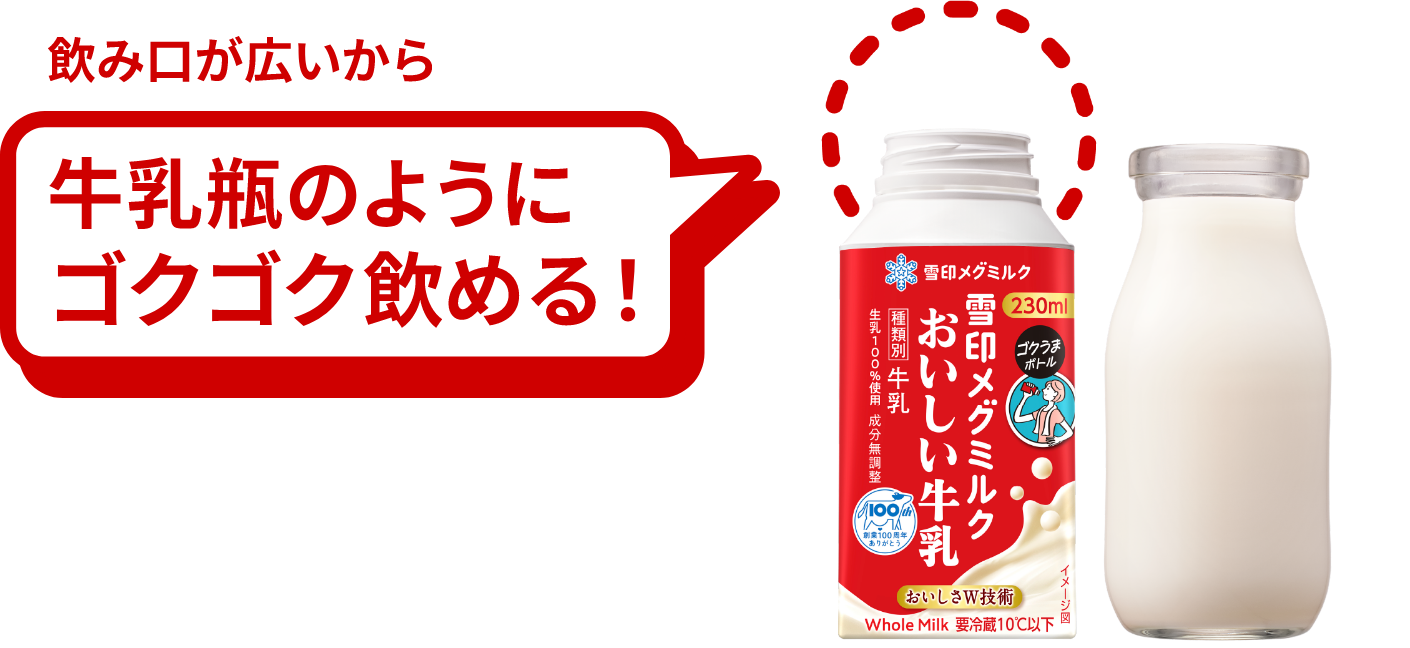 飲み口が広いから　牛乳瓶のようにゴクゴク飲める！