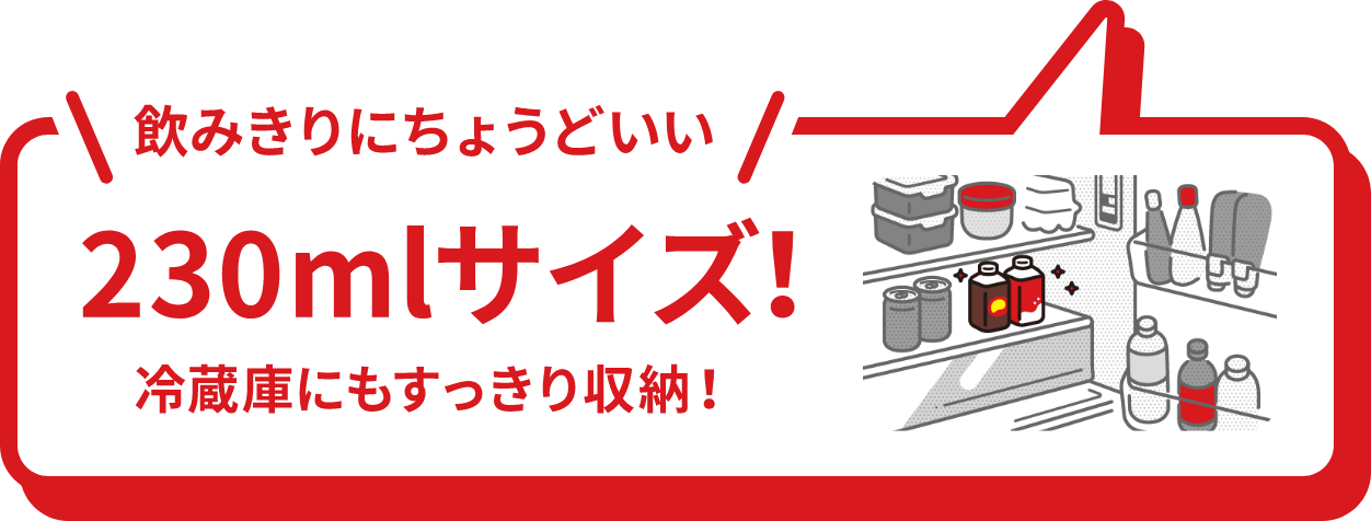 飲みきりにちょうどいい　230mlサイズ！冷蔵庫にもすっきり収納！