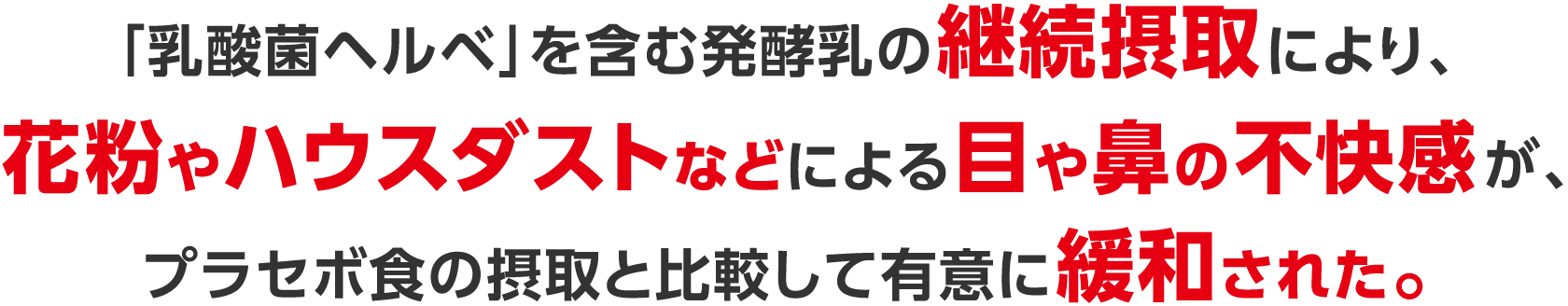 「乳酸菌ヘルベ」を含む発酵乳の継続摂取により、花粉やハウスダストによる目や鼻の不快感が、プラセボ食の摂取と比較して有意に緩和された。