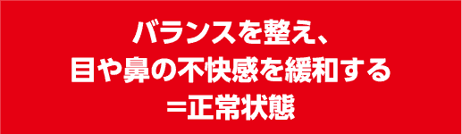 バランスを整え、目や鼻の不快感を緩和する＝正常状態