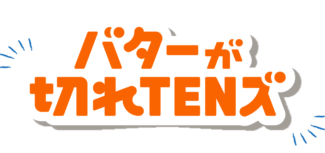 バターが切れTENズ