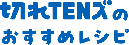 切れTENズのおすすめレシピ