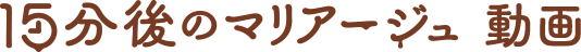 15分後のマリアージュ動画