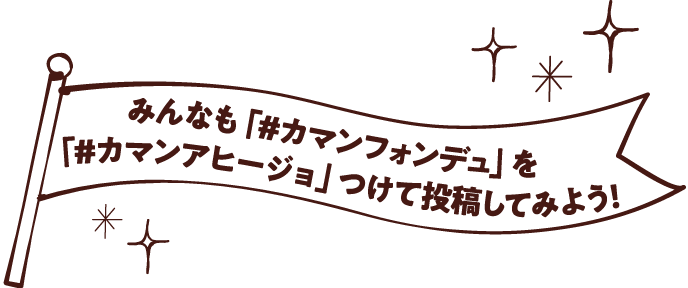 みんなも「#カマンフォンデュ」をつけて投稿してみよう!