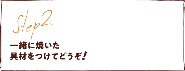 一緒に焼いた具材をつけてどうぞ