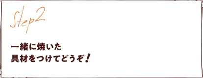 一緒に焼いた具材をつけてどうぞ