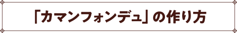 「カマンフォンデュ」の作り方