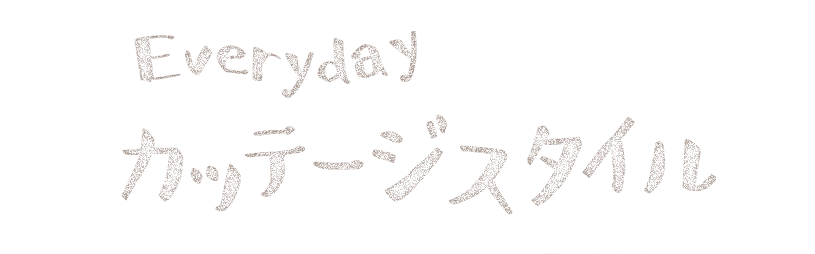 Everyday カッテージスタイル