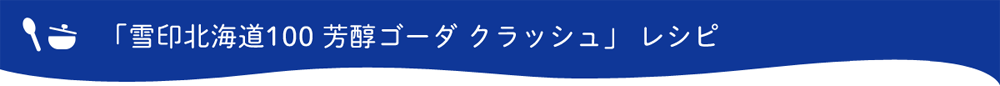 雪印北海道100 芳醇ゴーダ クラッシュ レシピ