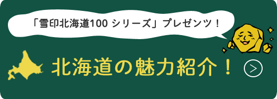 「雪印北海道100シリーズ」プレゼンツ！北海道の魅力紹介！