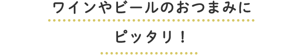 ワインやビールのおつまみにピッタリ！