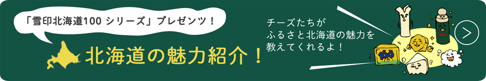 「雪印北海道100」シリーズプレゼンツ！北海道の魅力紹介！