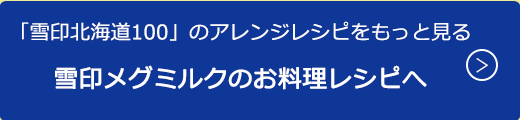 「雪印北海道100」のアレンジレシピをもっと見る雪印メグミルクのお料理レシピへ