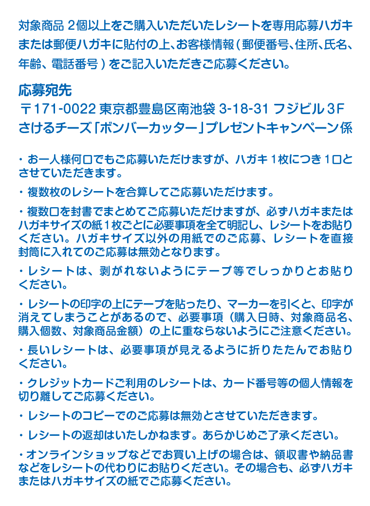 応募宛先：〒171-0022東京都豊島区南池袋3-18-31フジビル３Fさけるチーズ「ボンバーカッター」プレゼントキャンペーン係