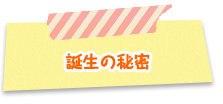 誕生の秘密