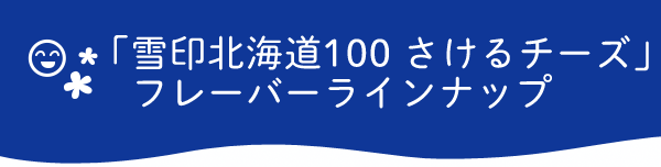 「雪印北海道100 さけるチーズ」　フレーバーラインナップ