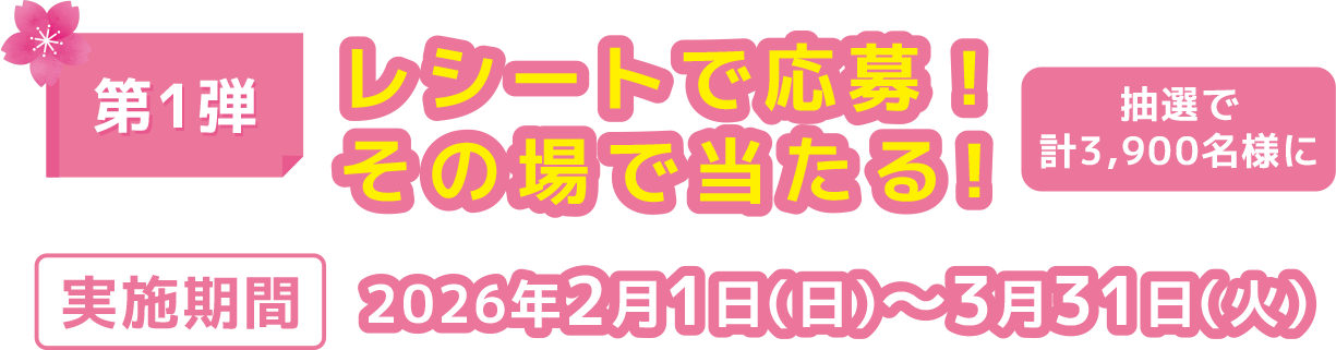 第1弾レシート応募！その場で当たる！抽選で計3,900名様に 実施期間2026年2月1日（日）〜3月31日（火）