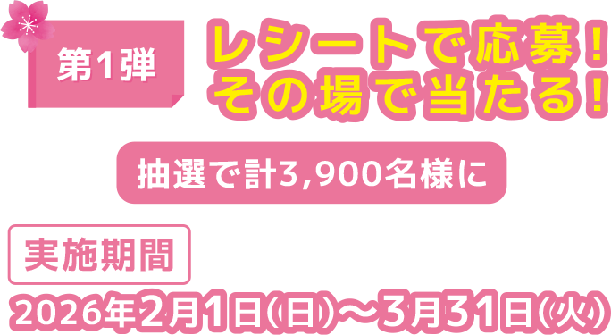 第1弾レシート応募！その場で当たる！抽選で計3,900名様に 実施期間2026年2月1日（日）〜3月31日（火）